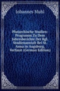 Plutarchische Studien: Programm Zu Dem Jahresberichte Der Kgl. Studienanstalt Bei St. Anna in Augsburg, Verfasst (German Edition)