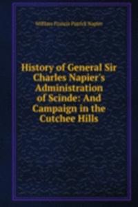 History of General Sir Charles Napier's Administration of Scinde: And Campaign in the Cutchee Hills