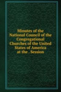 Minutes of the National Council of the Congregational Churches of the United States of America at the . Session