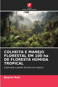 COLHEITA E MANEJO FLORESTAL EM 100 ha DE FLORESTA HÚMIDA TROPICAL