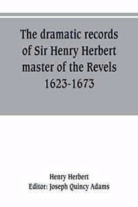 dramatic records of Sir Henry Herbert, master of the Revels, 1623-1673