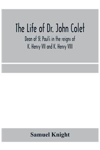 life of Dr. John Colet, dean of St. Paul's in the reigns of K. Henry VII and K. Henry VIII and founder of St. Paul's school