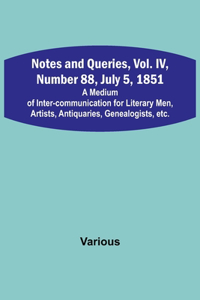 Notes and Queries, Vol. IV, Number 88, July 5, 1851; A Medium of Inter-communication for Literary Men, Artists, Antiquaries, Genealogists, etc.