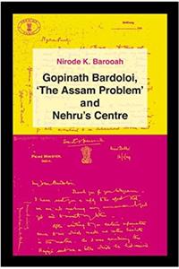 Gopinath Bardoloi, the Assam problem and Nehrus centre
