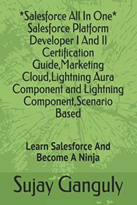 Salesforce All In One (Salesforce Platform Developer I And Il Certification Guide, Marketing Cloud, Lightning Aura Component and Lightning Component, Scenario Based