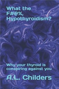 What the F#@%, Hypothyroidism?