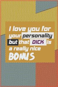 I Love You For Your Personality But That Dick Is A Really Nice Bonus