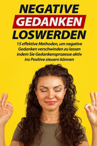 Negative Gedanken loswerden: 15 effektive Methoden, um negative Gedanken verschwinden zu lassen indem Sie Gedankensprozesse aktiv ins Positive steuern können