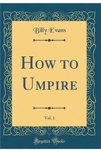 How to Umpire, Vol. 1 (Classic Reprint)