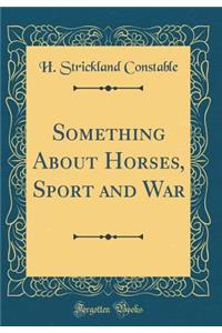 Something About Horses, Sport and War (Classic Reprint)