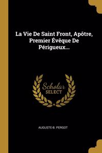 La Vie De Saint Front, Apôtre, Premier Évêque De Périgueux...