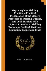 Oxy-Acetylene Welding Practice; A Practical Presentation of the Modern Processes of Welding, Cutting, and Lead Burning, with Special Attention to Welding Technique for Steel, Cast Iron, Aluminum, Copper and Brass