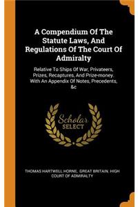 A Compendium of the Statute Laws, and Regulations of the Court of Admiralty