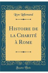 Histoire de la Charitï¿½ ï¿½ Rome (Classic Reprint)