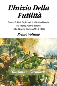 L'Inizio Della Futilita': Eventi Diplomatici, Politici, Militare e Navale sul Fronte Italiano Nella Grande Guerra, 1914-1917--