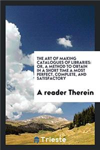 The Art of Making Catalogues of Libraries: Or, a Method to Obtain in a Short Time a Most Perfect, complete, and satisfactory