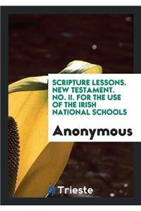 Scripture Lessons. New Testament. No. II. for the Use of the Irish National Schools