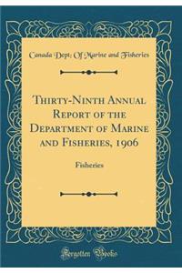 Thirty-Ninth Annual Report of the Department of Marine and Fisheries, 1906: Fisheries (Classic Reprint)