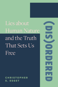 (Dis)Ordered: Lies about Human Nature and the Truth That Sets Us Free