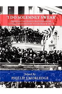 'I Do Solemnly Swear' - Presidential Inaugurations From George Washington to George W. Bush