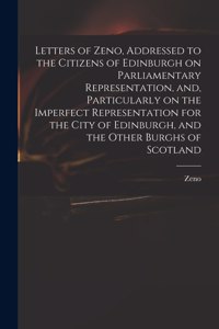 Letters of Zeno, Addressed to the Citizens of Edinburgh on Parliamentary Representation, and, Particularly on the Imperfect Representation for the City of Edinburgh, and the Other Burghs of Scotland