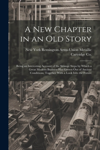 new Chapter in an old Story; Being an Interesting Account of the Strange Steps by Which a Great Modern Business has Grown out of Ancient Conditions, Together With a Look Into the Future