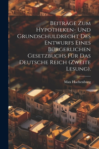 Beiträge zum Hypotheken- und Grundschuldrecht des Entwurfs eines bürgerlichen Gesetzbuchs für das Deutsche Reich (Zweite Lesung).