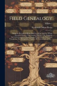 Field Genealogy; Being the Record of All the Field Family in America, Whose Ancestors Were in This Country Prior to 1700. Emigrant Ancestors Located in Massachusetts, Rhode Island, New York, New Jersey, New Hampshire, Virginia. All Descendants of T