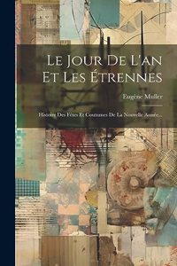 Jour De L'an Et Les Étrennes: Histoire Des Fêtes Et Coutumes De La Nouvelle Année...