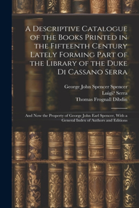 Descriptive Catalogue of the Books Printed in the Fifteenth Century Lately Forming Part of the Library of the Duke Di Cassano Serra