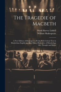 Tragedie of Macbeth; a New Edition of Shakespere's Works With Critical Text in Elizabethan English and Brief Notes Illustrative of Elizabethan Life, Thought and Idiom