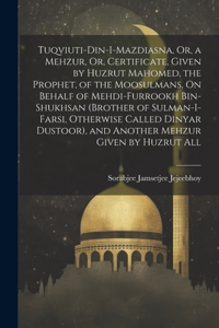 Tuqviuti-Din-I-Mazdiasna, Or, a Mehzur, Or, Certificate, Given by Huzrut Mahomed, the Prophet, of the Moosulmans, On Behalf of Mehdi-Furrookh Bin-Shukhsan (Brother of Sulman-I-Farsi, Otherwise Called Dinyar Dustoor), and Another Mehzur Given by Huz