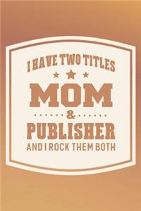I Have Two Titles Mom & Publisher And I Rock Them Both
