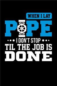 When I Lay Pipe I Don't Stop Til the Job is Done