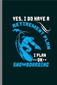 Yes, I do have a Retirement Plan I plan on Snowboarding