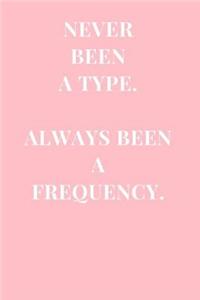 Never Been A Type. Always Been A Frequency.