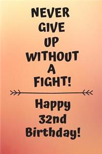 Never Give Up Without A Fight Happy 32nd Birthday: 32 Year Old Birthday Gift Journal / Notebook / Diary / Unique Greeting Card Alternative