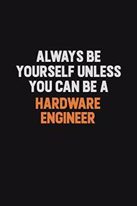 Always Be Yourself Unless You can Be A Hardware Engineer