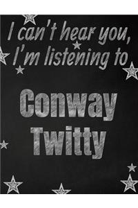 I can't hear you, I'm listening to Conway Twitty creative writing lined notebook: Promoting band fandom and music creativity through writing...one day at a time