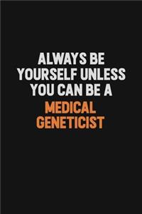 Always Be Yourself Unless You Can Be A Medical geneticist