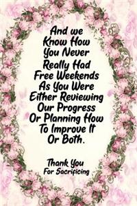 And We Know How You Never Really Had Free Weekends as You Were Either Reviewing Our Progress or Planning How to Improve It or Both Thank You for Sacrificing