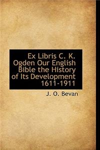 Ex Libris C. K. Ogden Our English Bible the History of Its Development 1611-1911