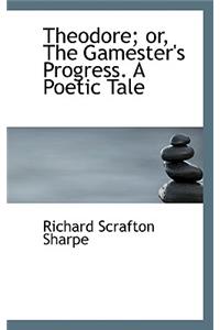 Theodore; Or, the Gamester's Progress. a Poetic Tale