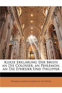 Kurze Erklarung Der Briefe an Die Colosser, an Philemon, an Die Ephesier Und Philipper, Zweiter Verbesserte Auflage.