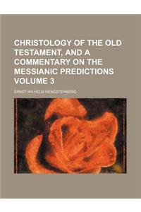 Christology of the Old Testament, and a Commentary on the Messianic Predictions Volume 3