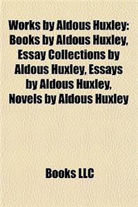 Works by Aldous Huxley (Study Guide): Books by Aldous Huxley, Essay Collections by Aldous Huxley, Essays by Aldous Huxley