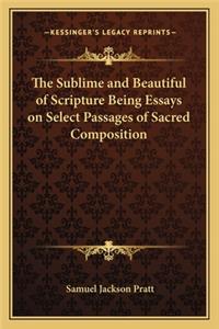 The Sublime and Beautiful of Scripture Being Essays on Select Passages of Sacred Composition