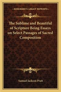 The Sublime and Beautiful of Scripture Being Essays on Select Passages of Sacred Composition