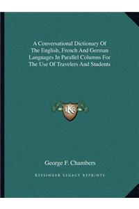 A Conversational Dictionary Of The English, French And German Languages In Parallel Columns For The Use Of Travelers And Students
