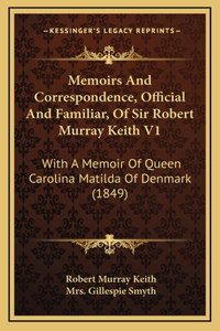 Memoirs And Correspondence, Official And Familiar, Of Sir Robert Murray Keith V1